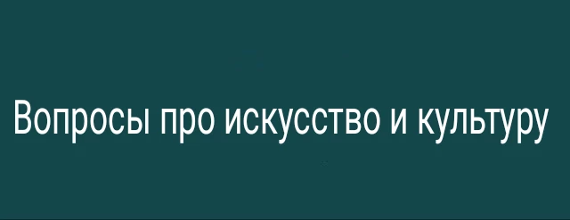 Вопросы про искусство и культуру