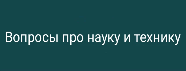 Вопросы про науку и технику