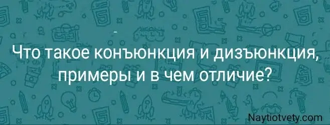 Что такое конъюнкция и дизъюнкция, примеры и в чем отличие?