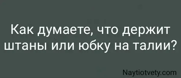 Как думаете, что держит штаны или юбку на талии?
