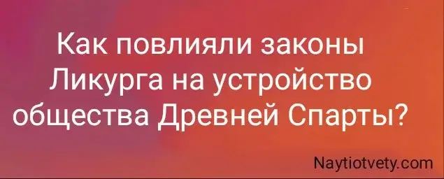 Как повлияли законы Ликурга на устройство общества Древней Спарты?