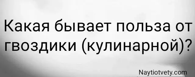Какая бывает польза от гвоздики (кулинарной)?