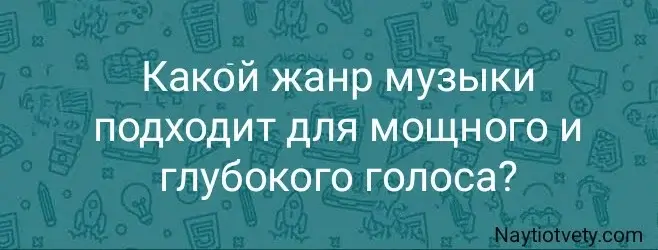Какой жанр музыки подходит для мощного и глубокого голоса?