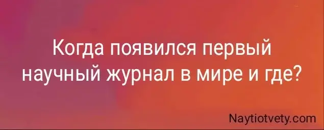 Когда появился первый научный журнал в мире и где?