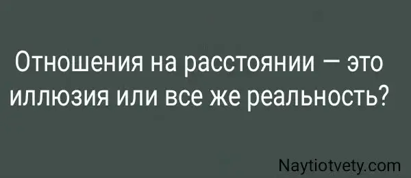 Отношения на расстоянии — это иллюзия или все же реальность?