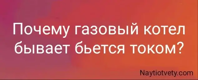 Почему газовый котел бывает бьется током?