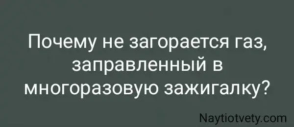 Почему не загорается газ, заправленный в многоразовую зажигалку?