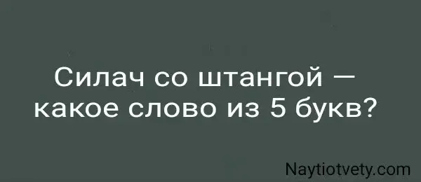 Силач со штангой — какое слово из 5 букв?