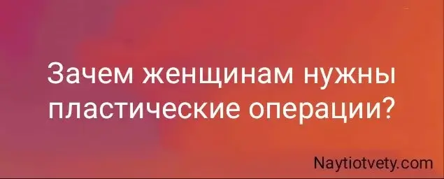 Зачем женщинам нужны пластические операции?