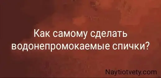 Как самому сделать водонепромокаемые спички?