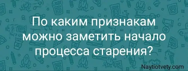 По каким признакам можно заметить начало процесса старения?