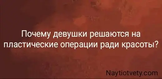 Почему девушки решаются на пластические операции ради красоты?