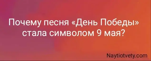 Почему песня «День Победы» стала символом 9 мая?