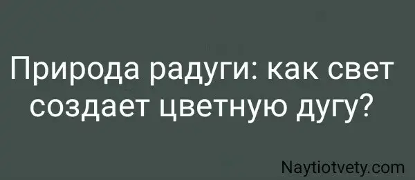 Природа радуги: как свет создает цветную дугу?