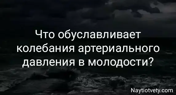 Что обуславливает колебания артериального давления в молодости?