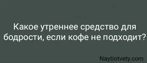 Какое утреннее средство для бодрости, если кофе не подходит?