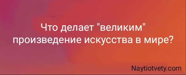 Что делает "великим" произведение искусства в мире?