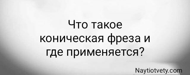 Что такое коническая фреза и где применяется?