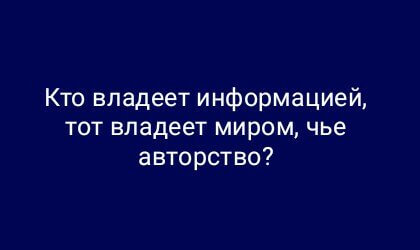 Кто владеет информацией, тот владеет миром, чье авторство?