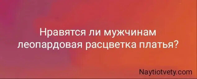 Нравятся ли мужчинам леопардовая расцветка платья?