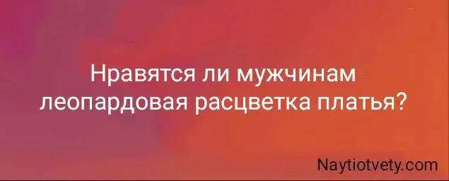 Нравятся ли мужчинам леопардовая расцветка платья?