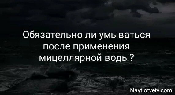 Обязательно ли умываться после применения мицеллярной воды?