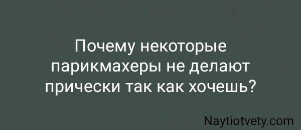 Почему некоторые парикмахеры не делают прически так как хочешь?