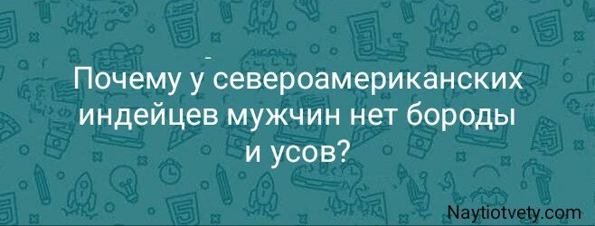 Почему у североамериканских индейцев мужчин нет бороды и усов?