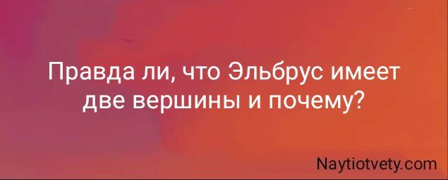 Правда ли, что Эльбрус имеет две вершины и почему?