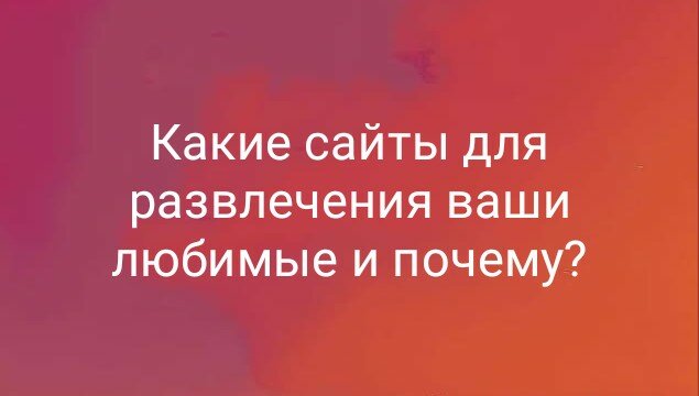 Какие сайты для развлечения ваши любимые и почему?